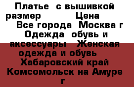 Платье  с вышивкой размер 48, 50 › Цена ­ 5 500 - Все города, Москва г. Одежда, обувь и аксессуары » Женская одежда и обувь   . Хабаровский край,Комсомольск-на-Амуре г.